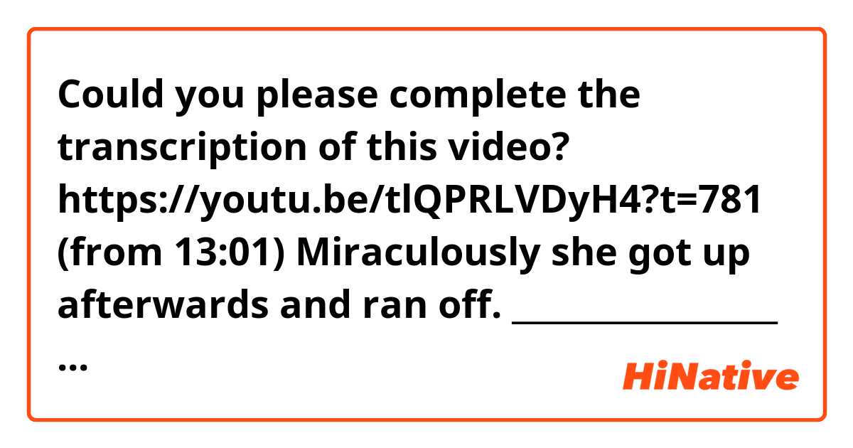 Could you please complete the transcription of this video?

https://youtu.be/tlQPRLVDyH4?t=781 (from 13:01) 

Miraculously she got up afterwards and ran off. _________________ selfishness . A selfish, self-centered attitude is what causes people to commit to such acts.