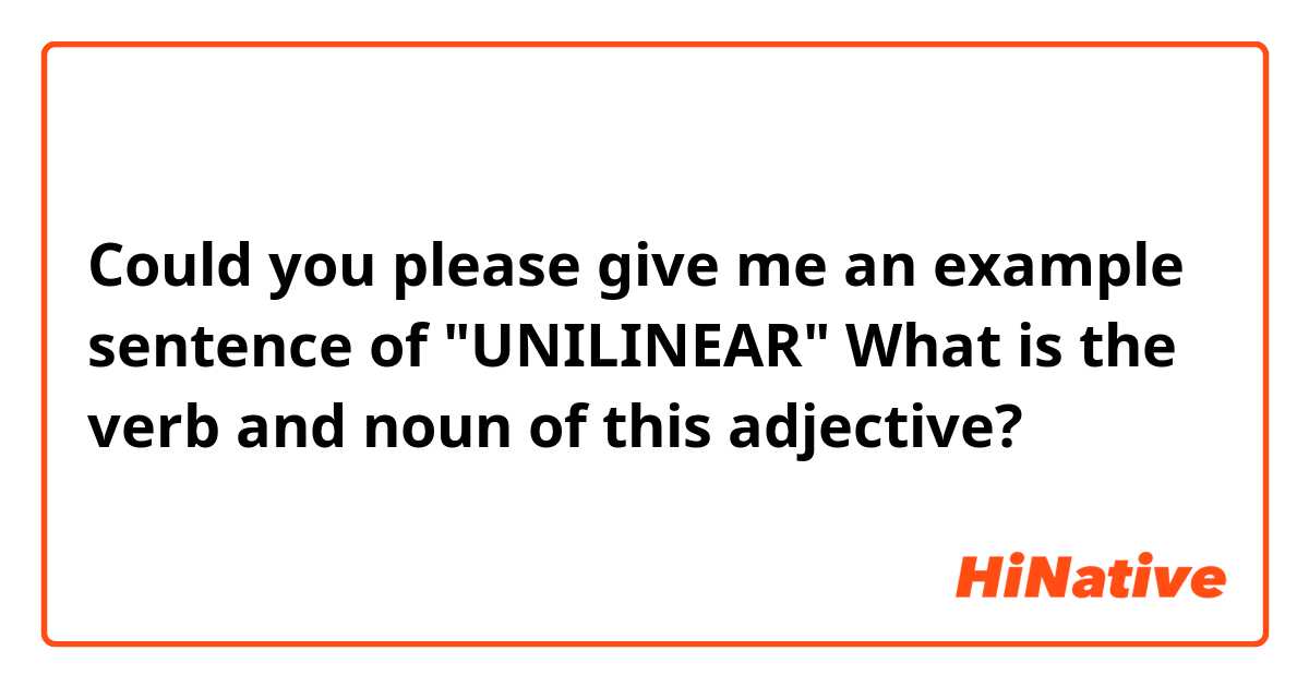 Could you please give me an example sentence of "UNILINEAR"
What is the verb and noun of this adjective?