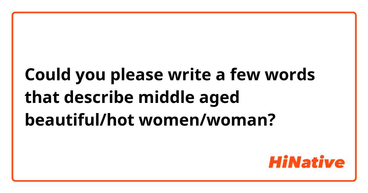 Could you please write a few words that describe middle aged beautiful/hot women/woman? 
