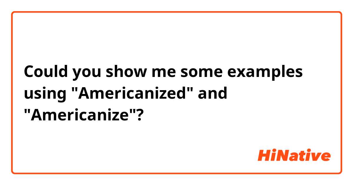 Could you show me some examples using "Americanized" and "Americanize"?
