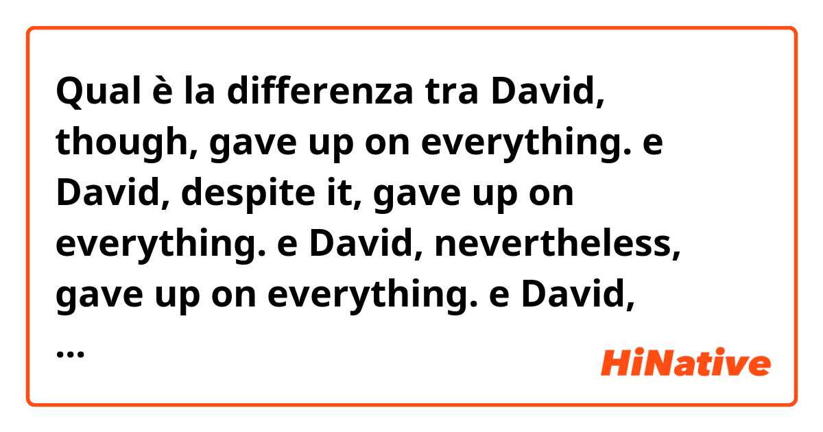 Qual è la differenza tra  David, though, gave up on everything. e David, despite it, gave up on everything. e David, nevertheless, gave up on everything. e David, however, gave up on everything. ?