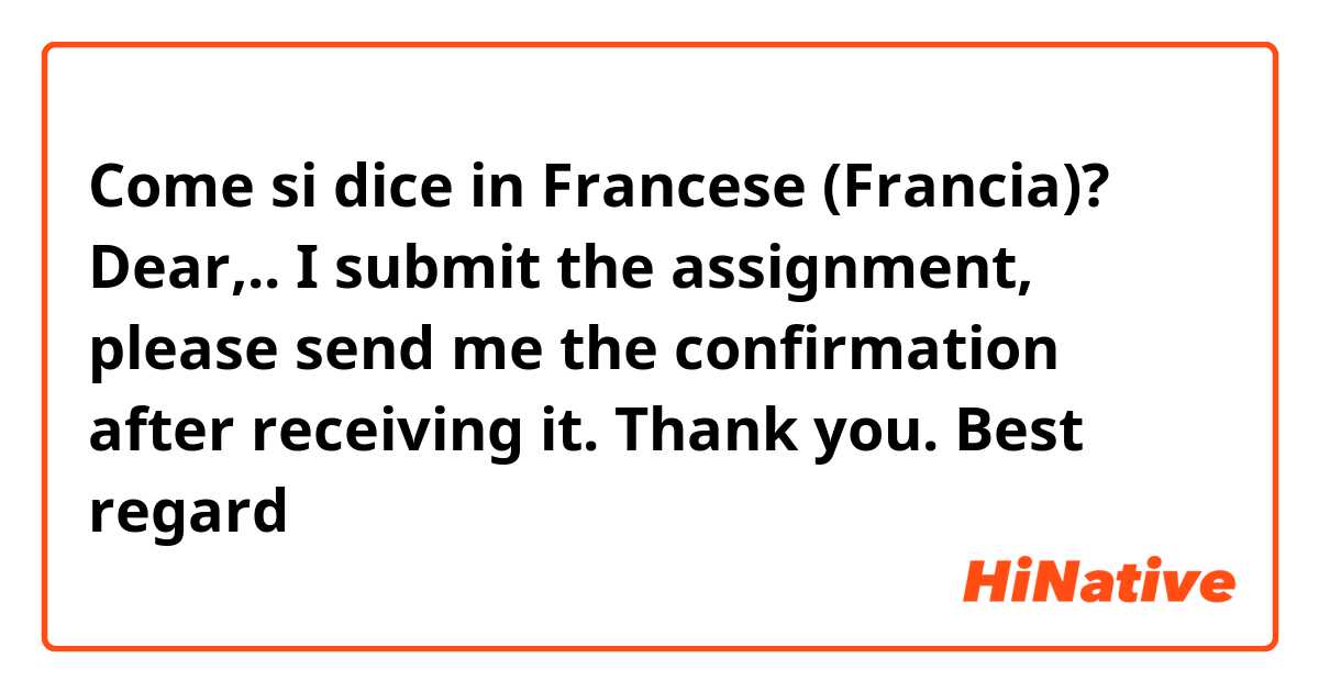 Come si dice in Francese (Francia)? Dear,.. I submit the assignment, please send me the confirmation after receiving it. Thank you. Best regard
