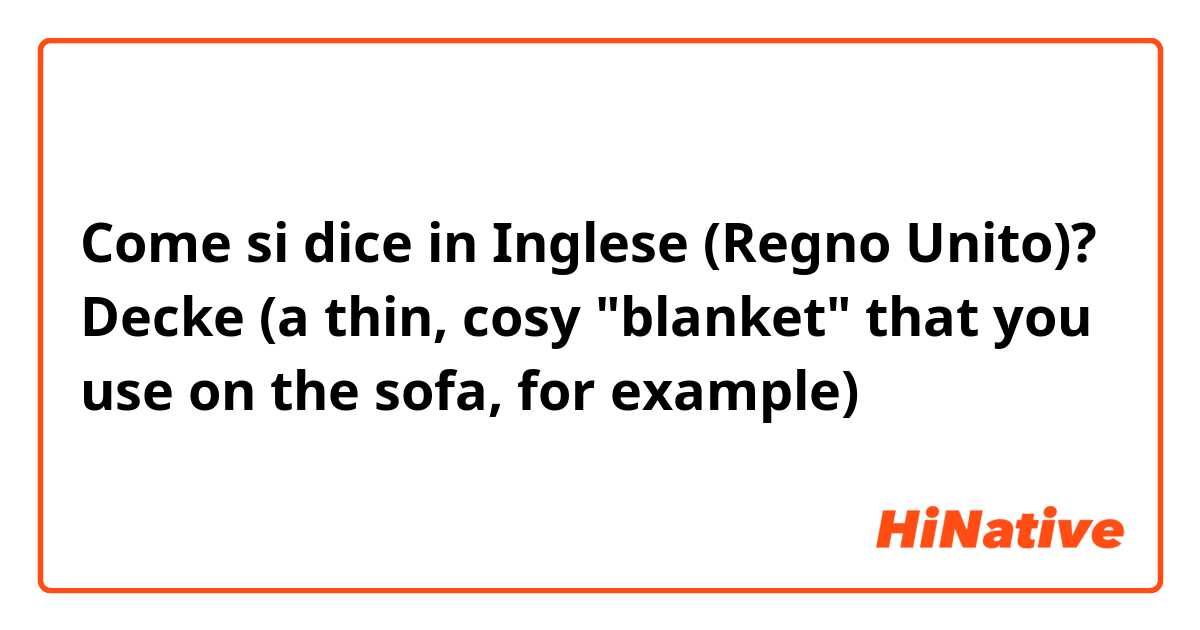 Come si dice in Inglese (Regno Unito)? Decke (a thin, cosy "blanket" that you use on the sofa, for example)