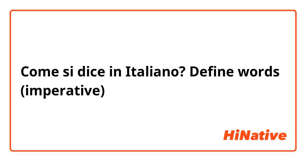 Come si dice in Italiano? Define words (imperative)