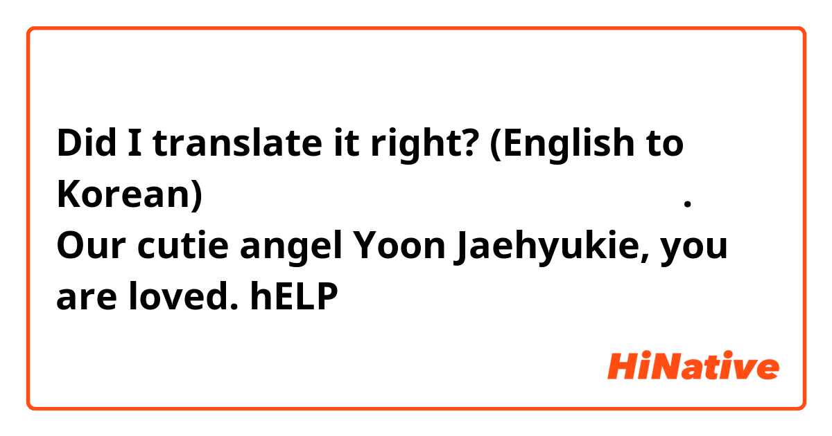 Did I translate it right? (English to Korean)

우리 귀염둥이 천사 윤재혁이 사랑받고 있어요.
Our cutie angel Yoon Jaehyukie, you are loved.

hELP 🙁🙁