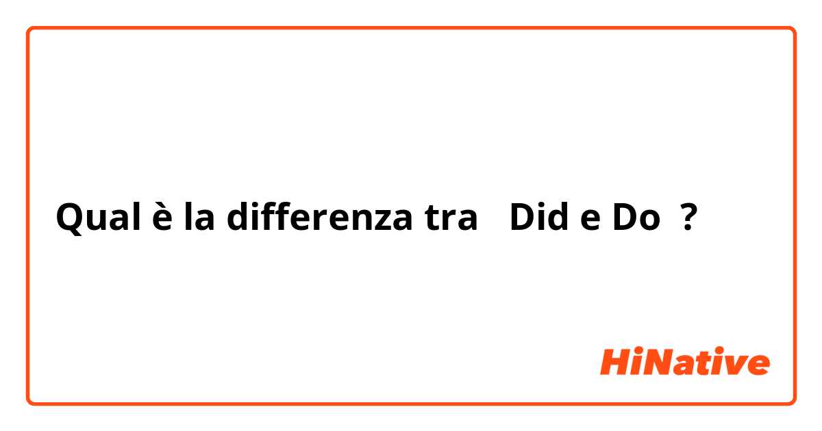 Qual è la differenza tra  Did e Do ?