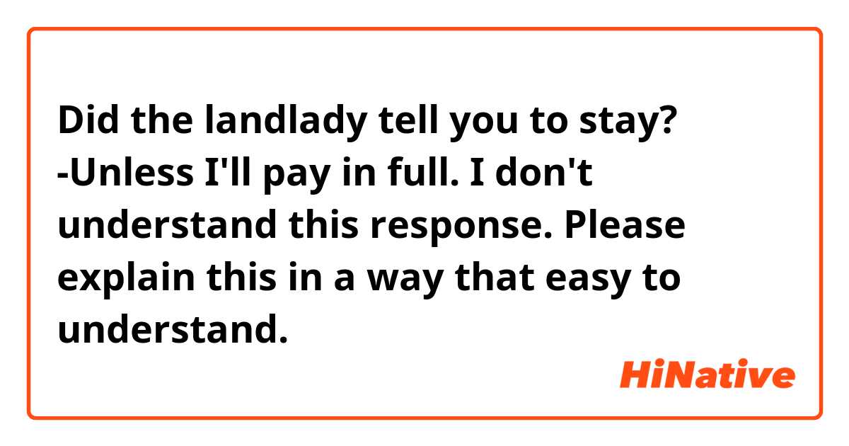 Did the landlady tell you to stay?
-Unless I'll pay in full.

I don't understand this response.

Please explain this in a way that easy to understand.