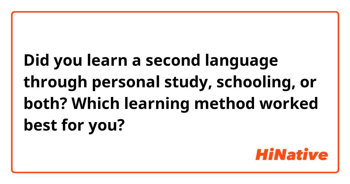 Did you learn a second language through personal study, schooling, or both? Which learning method worked best for you?