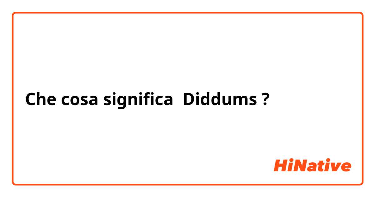 Che cosa significa Diddums?