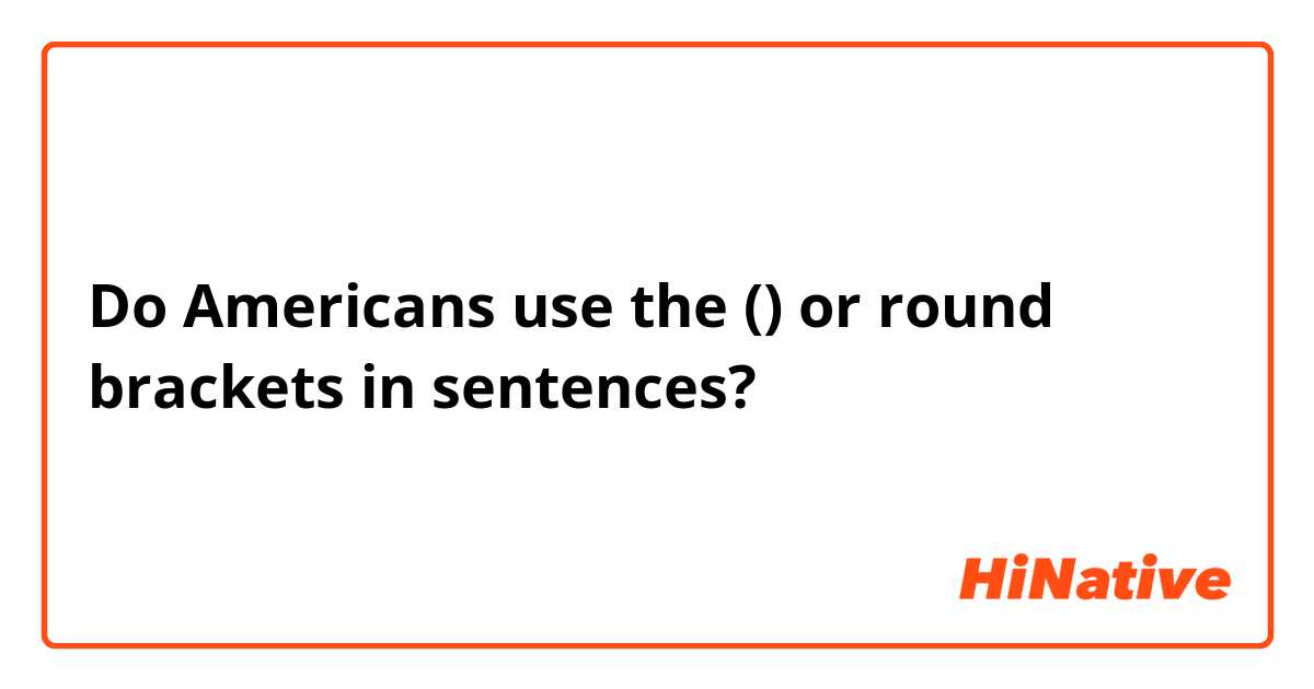 Do Americans use the () or round brackets in sentences?
