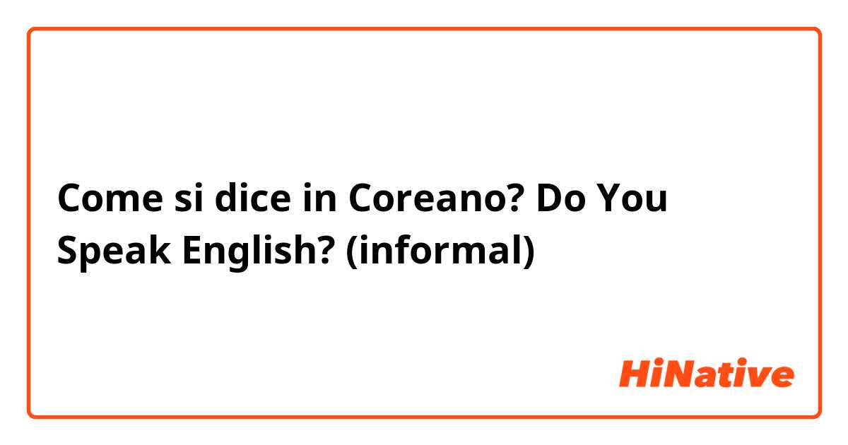 Come si dice in Coreano? Do You Speak English? (informal) 
