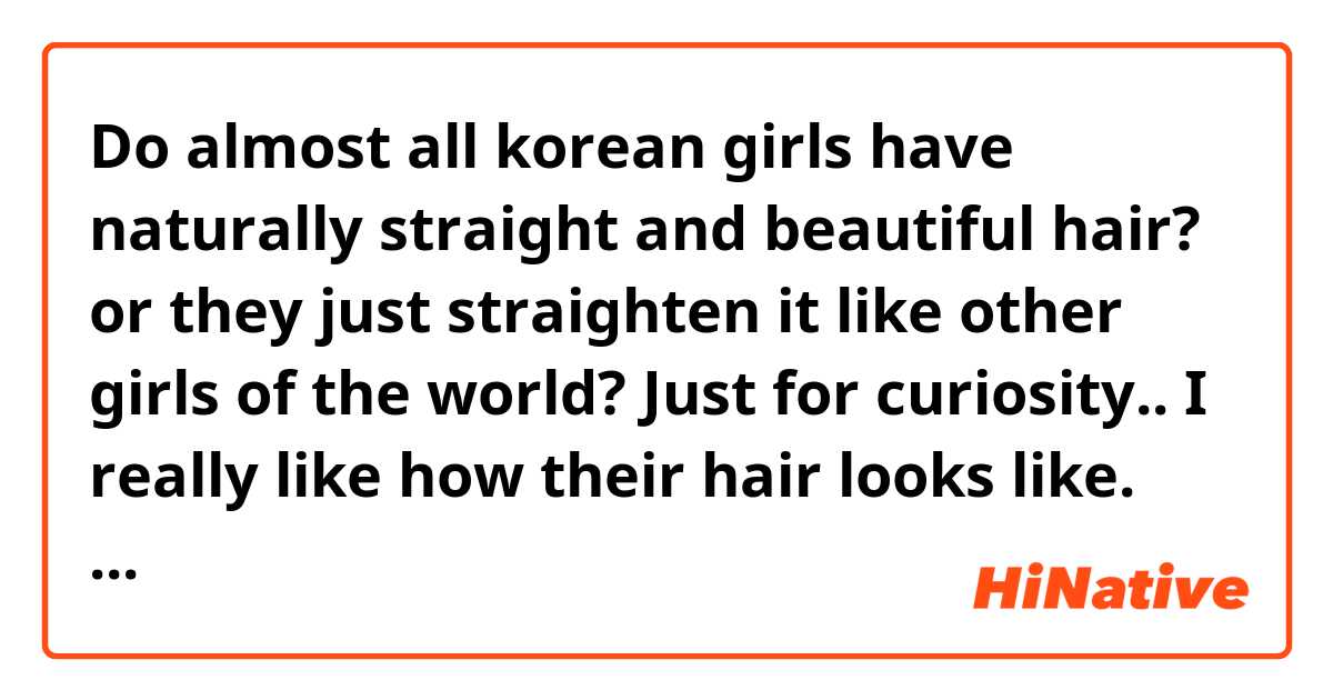 Do almost all korean girls have naturally straight and beautiful hair? or they just straighten it like other girls of the world? Just for curiosity.. 😁 I really like how their hair looks like. Just like dolls.
