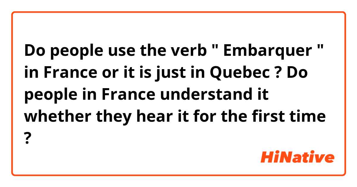 Do people use the verb " Embarquer " in France or it is just in Quebec ? Do people in France understand it whether they hear it for the first time ? 