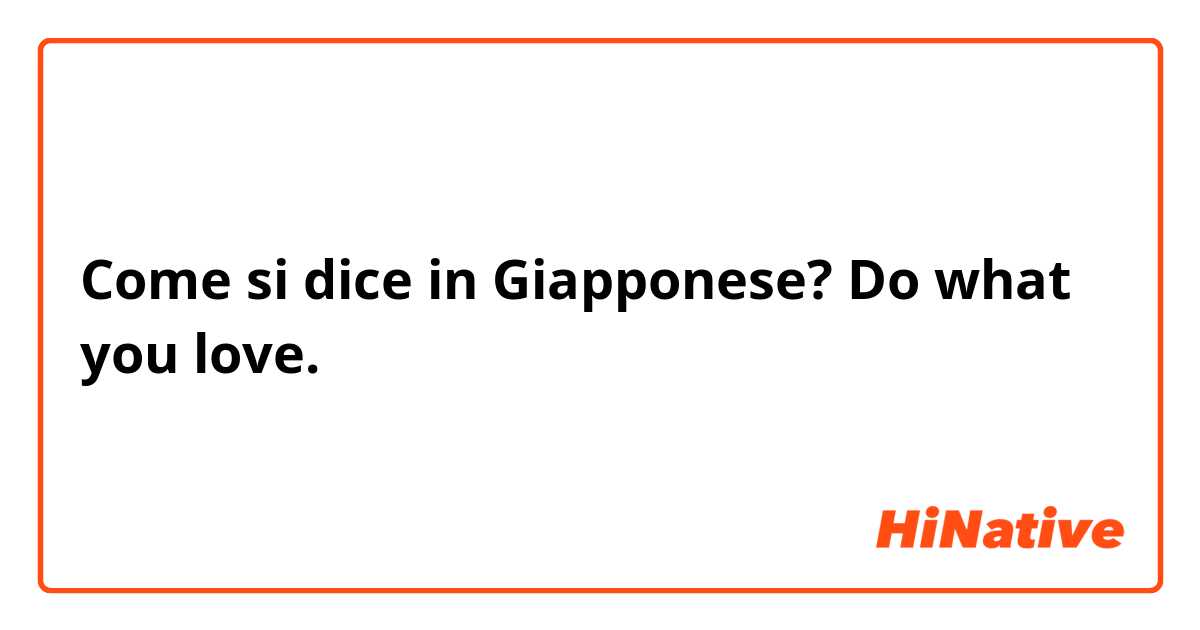 Come si dice in Giapponese? Do what you love.