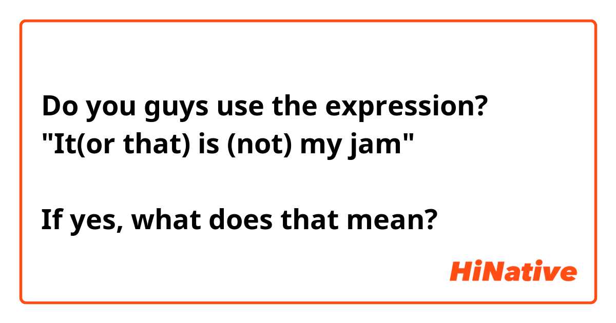 Do you guys use the expression?
"It(or that) is (not) my jam" 

If yes, what does that mean?