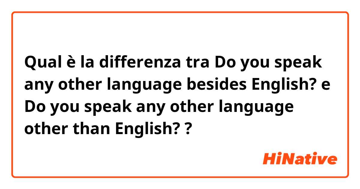 Qual è la differenza tra  Do you speak any other language besides English?
 e Do you speak any other language other than  English?
 ?