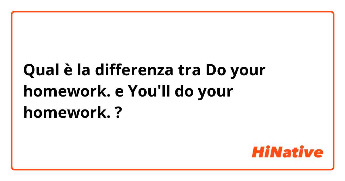 Qual è la differenza tra  Do your homework. e You'll do your homework. ?