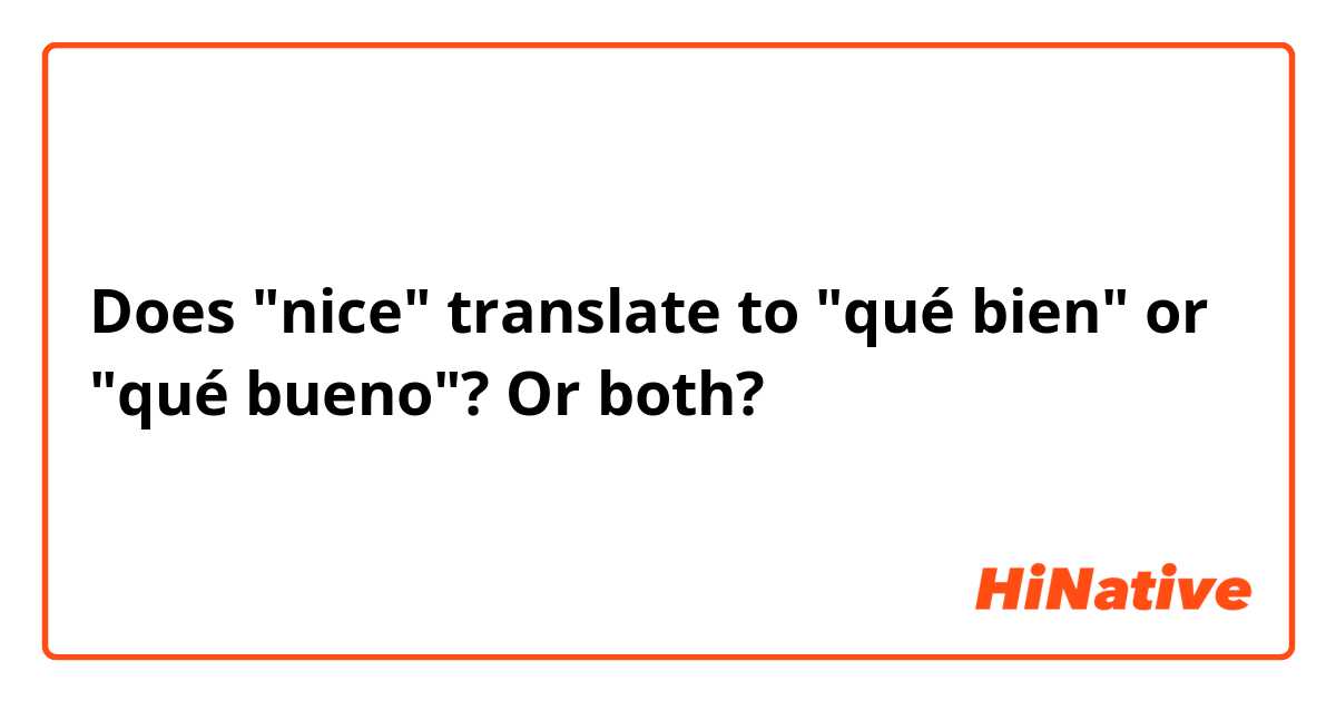 Does "nice" translate to "qué bien" or "qué bueno"? Or both?