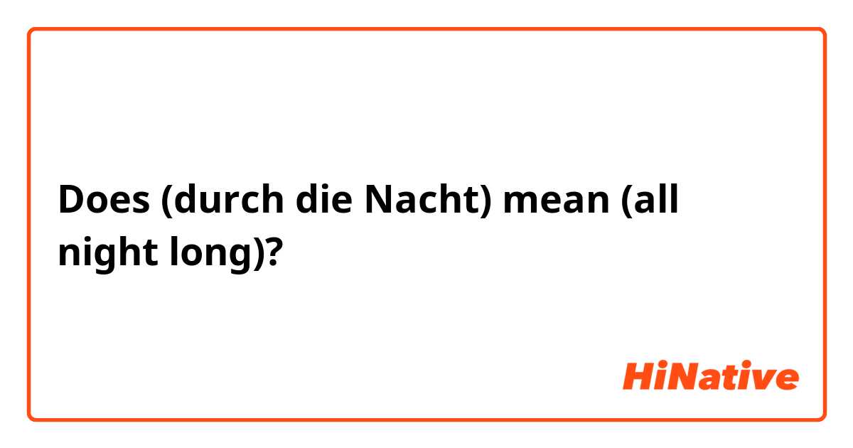 Does (durch die Nacht) mean (all night long)? 