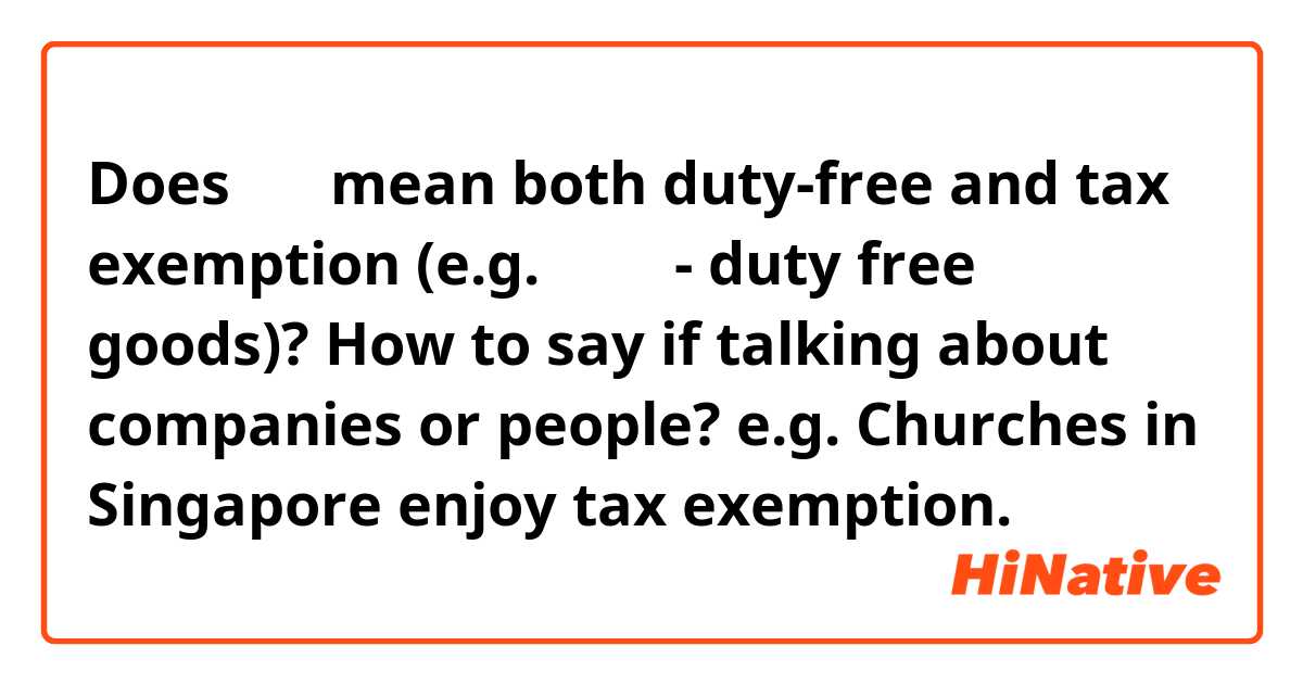 Does 免税 mean both duty-free and tax exemption (e.g. 免税品 - duty free goods)?

How to say if talking about companies or people?
e.g. Churches in Singapore enjoy tax exemption.