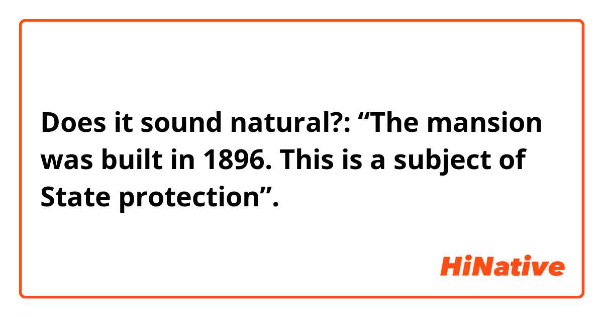 Does it sound natural?: 
“The mansion was built in 1896. This is a subject of State protection”.