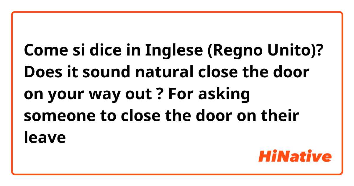 Come si dice in Inglese (Regno Unito)? Does it sound natural close the door on your way out ? For asking someone to close the door on their leave 