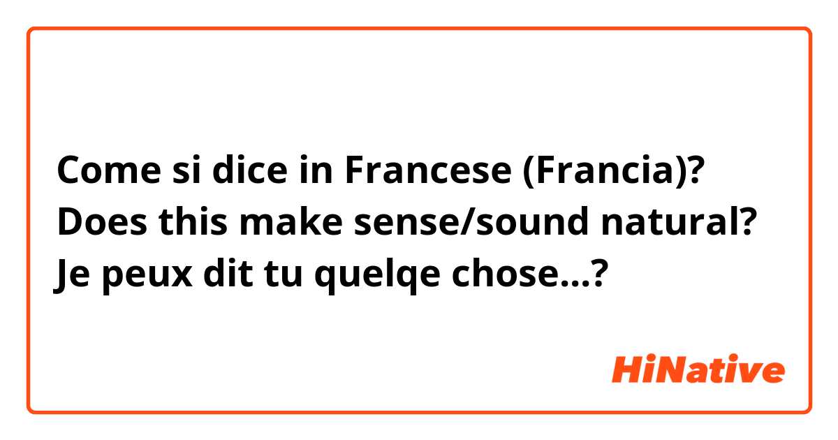 Come si dice in Francese (Francia)? Does this make sense/sound natural?
Je peux dit tu quelqe chose...?