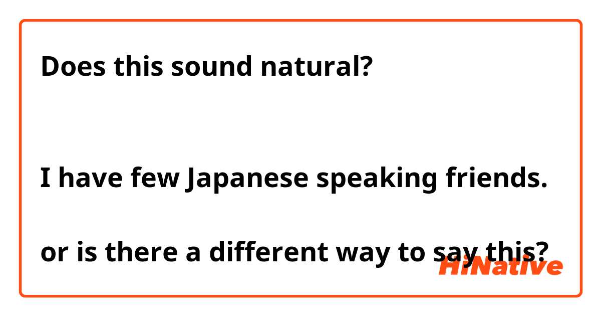 Does this sound natural?

私は日本語の話せ友達が少しあります。
I have few Japanese speaking friends.

or is there a different way to say this?