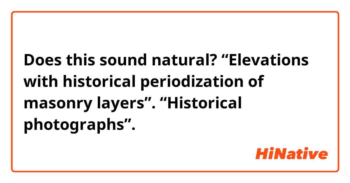 Does this sound natural?
“Elevations with historical periodization of masonry layers”.
“Historical photographs”.