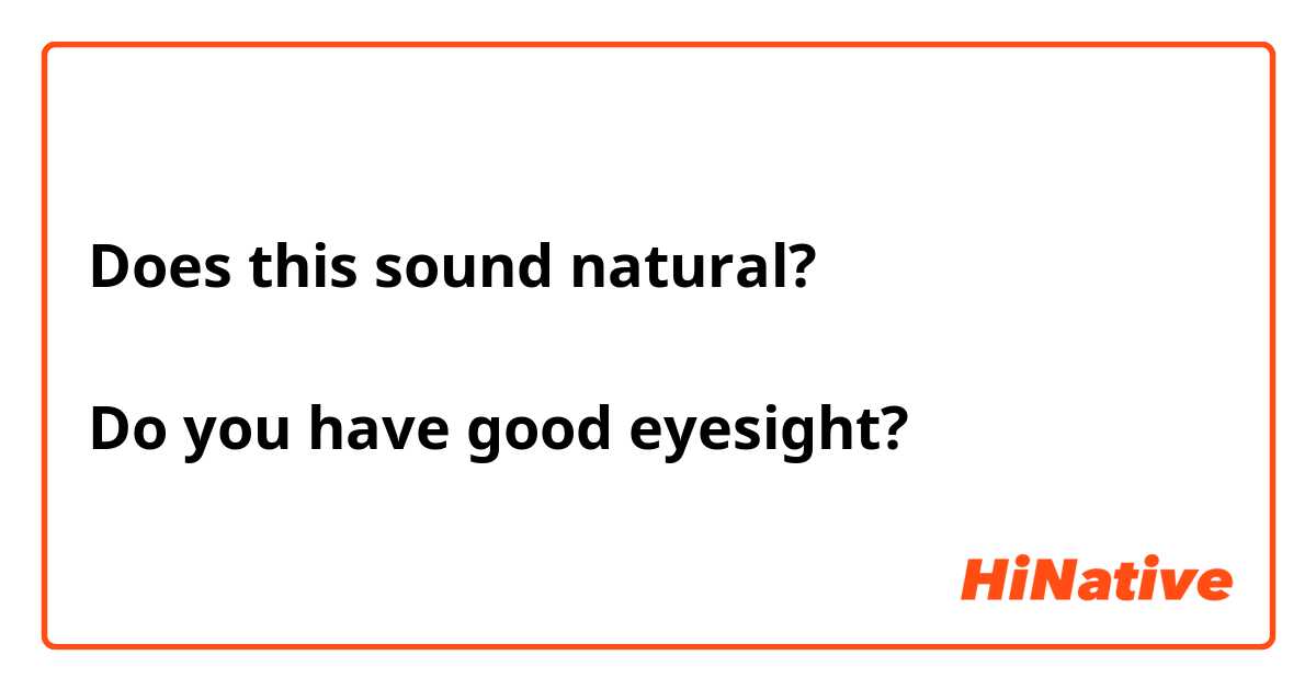 Does this sound natural?

Do you have good eyesight?
