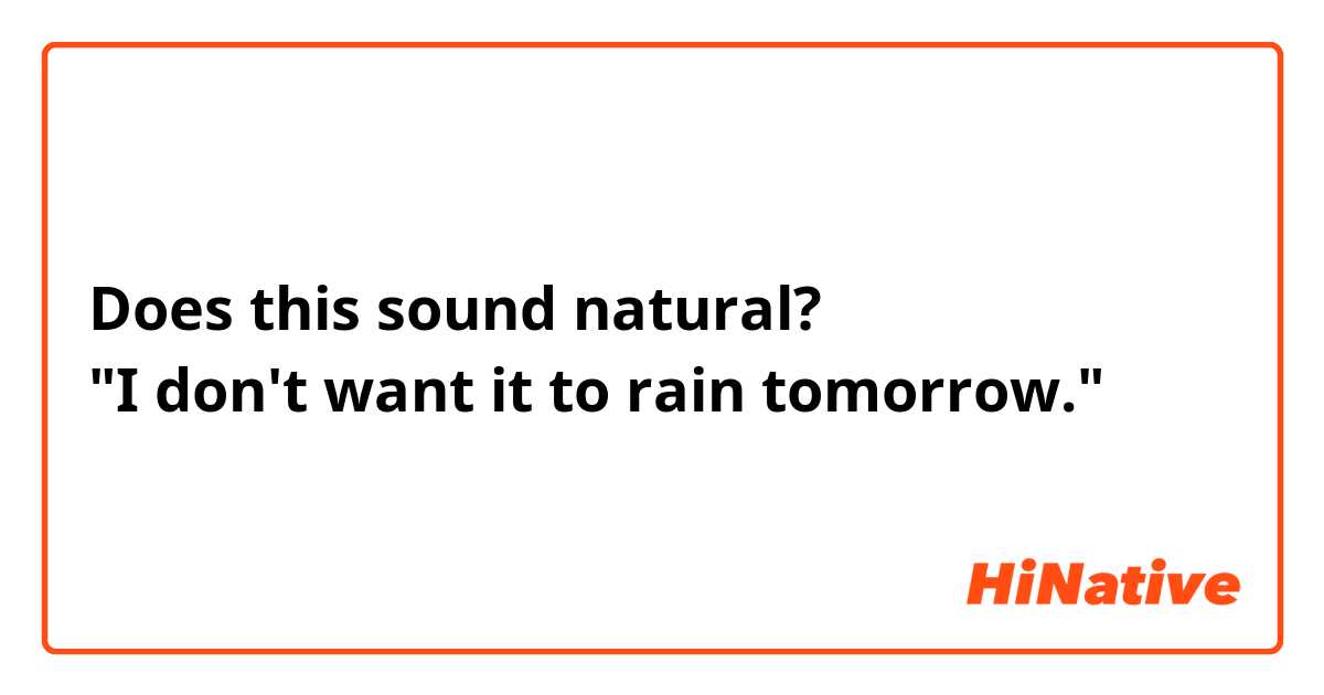 Does this sound natural?
"I don't want it to rain tomorrow."