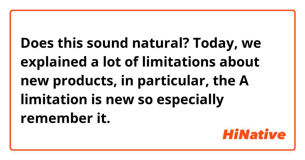 Does this sound natural?
Today, we explained a lot of limitations about new products, in particular, the A limitation is new so especially remember it.