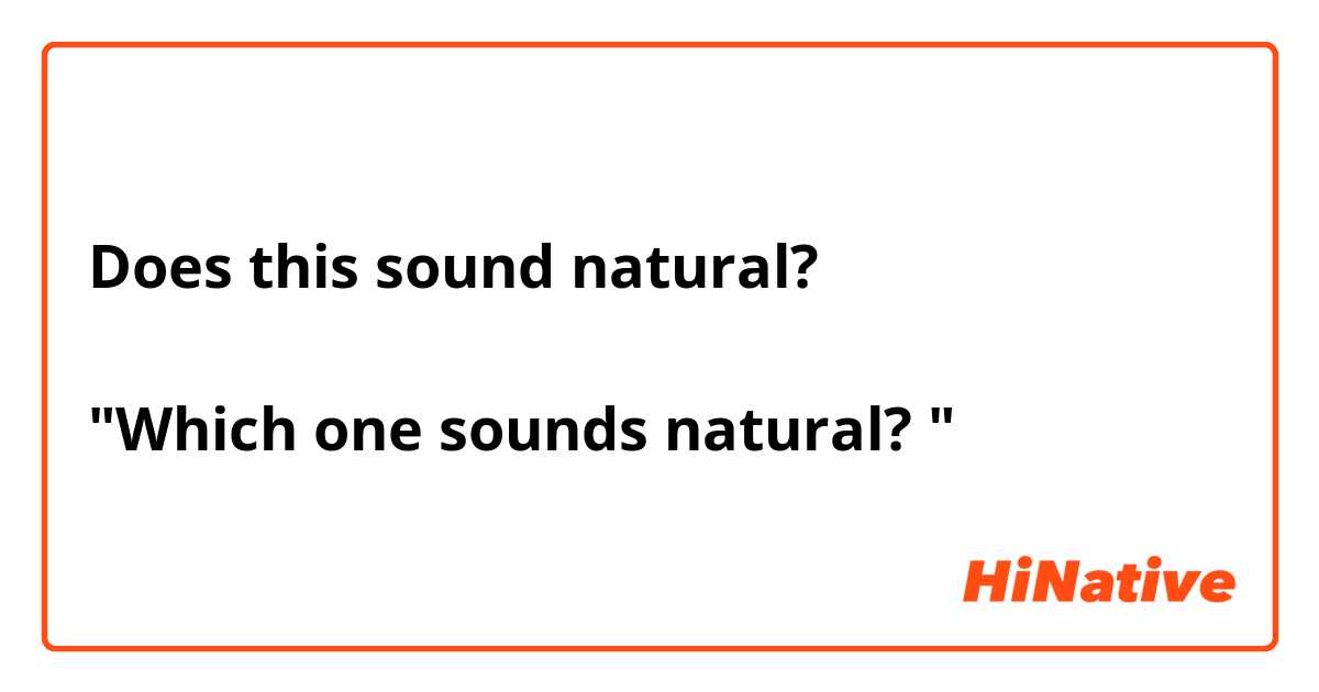 Does this sound natural? 

"Which one sounds natural? "