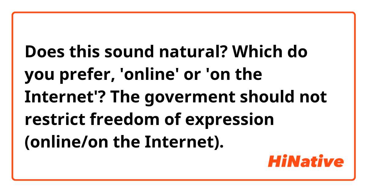 Does this sound natural? Which do you prefer, 'online' or 'on the Internet'?
The goverment should not restrict freedom of expression (online/on the Internet). 