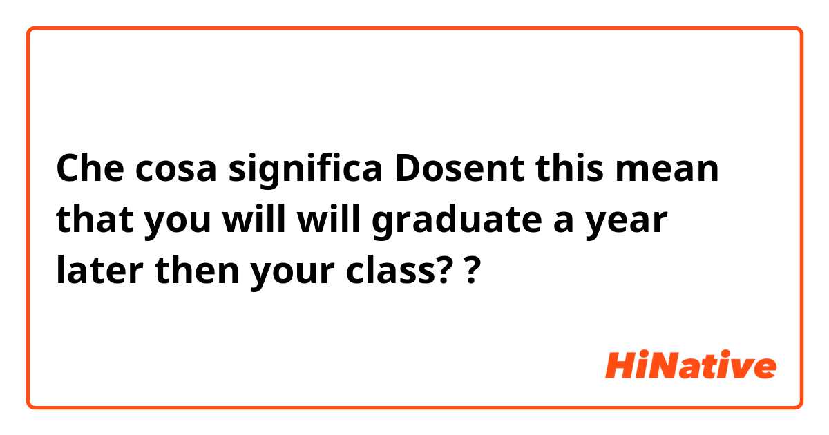 Che cosa significa Dosent this mean that you will will graduate a year later then your class? ?