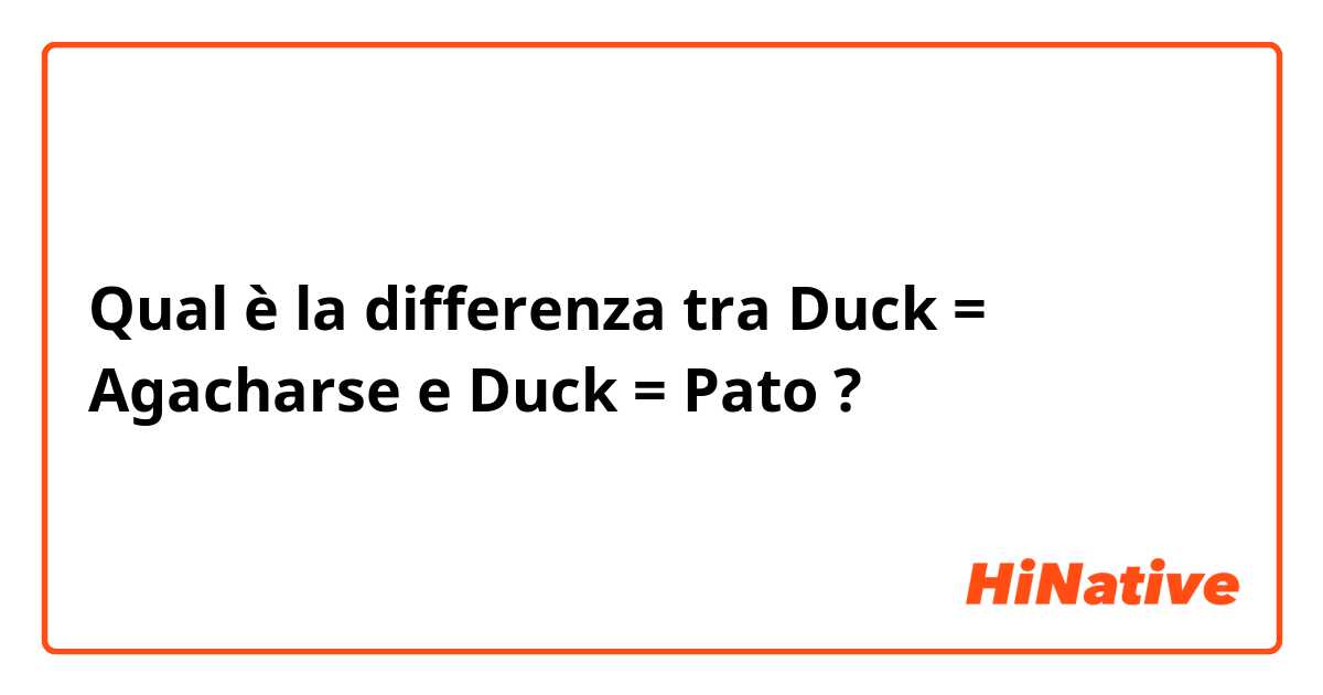 Qual è la differenza tra  Duck = Agacharse  e Duck = Pato  ?