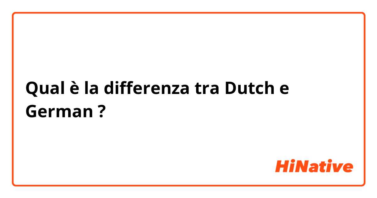Qual è la differenza tra  Dutch  e German ?