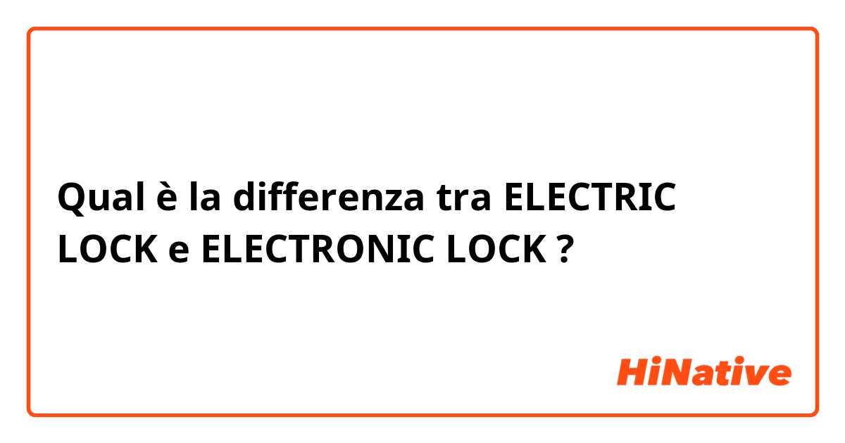 Qual è la differenza tra  ELECTRIC LOCK e ELECTRONIC LOCK ?