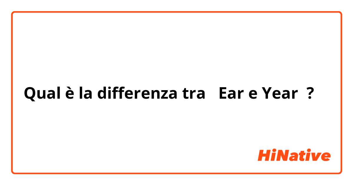 Qual è la differenza tra  Ear e Year ?