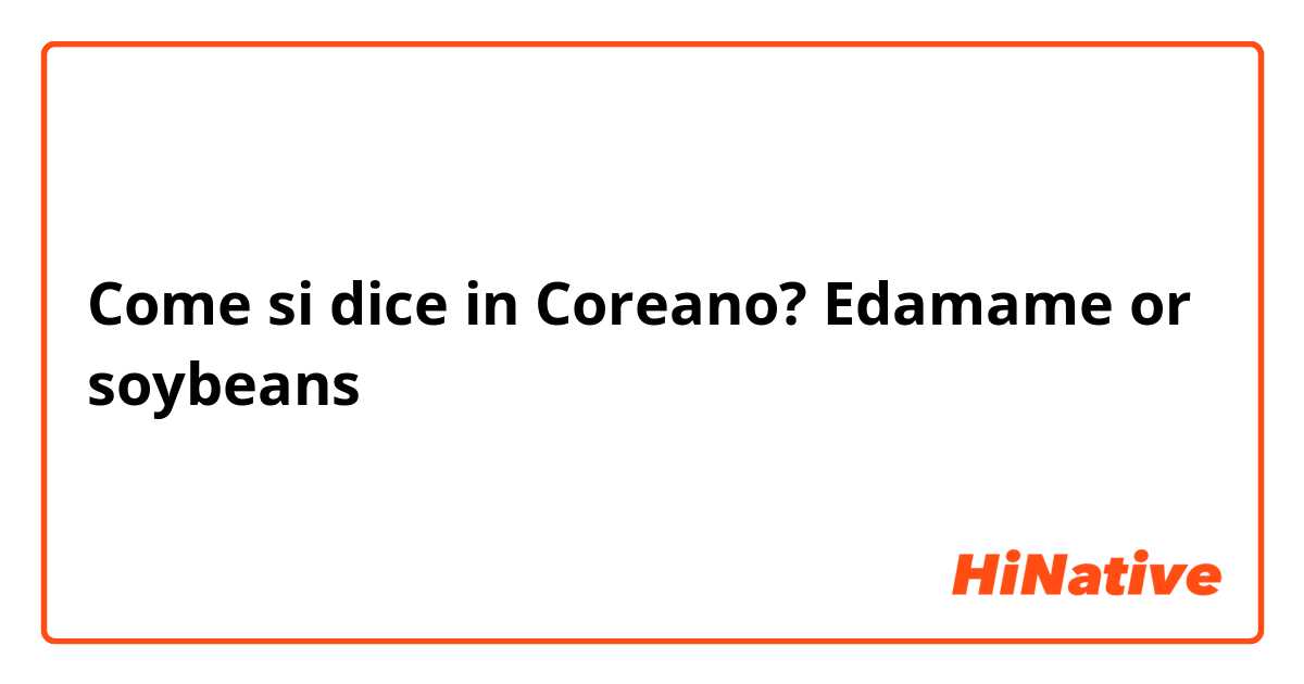 Come si dice in Coreano? Edamame or soybeans