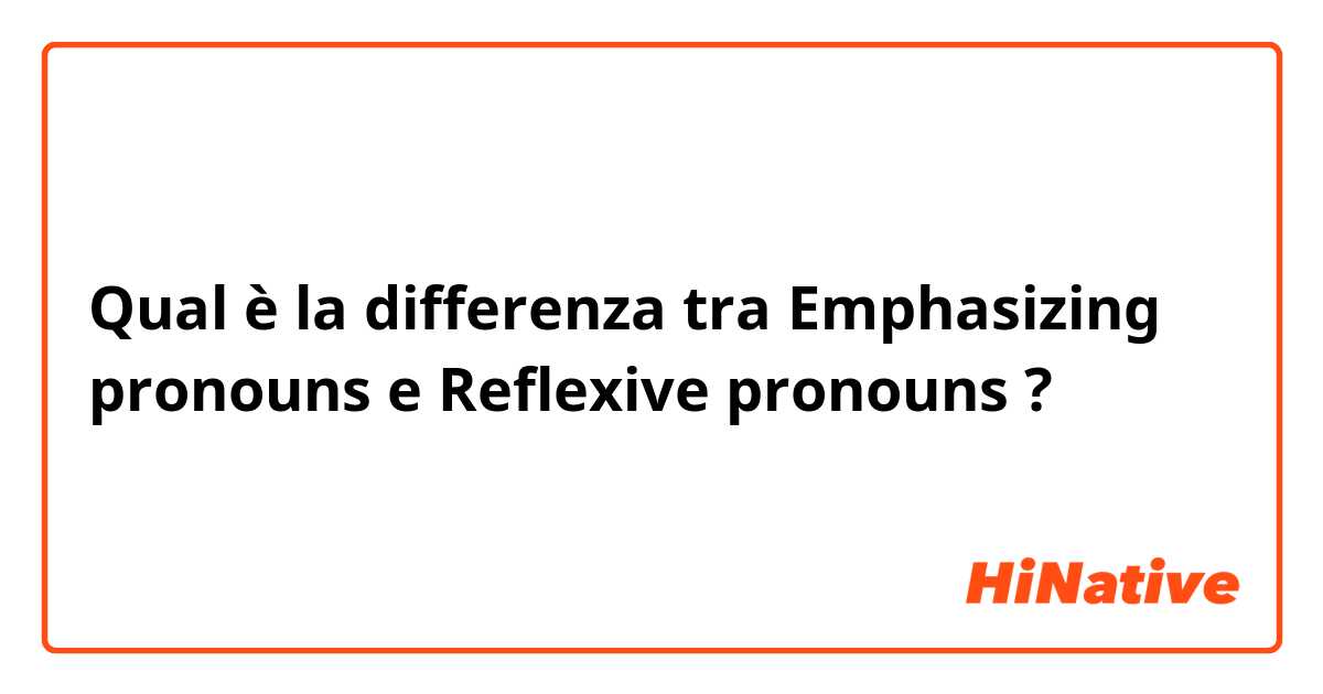 Qual è la differenza tra  Emphasizing pronouns e Reflexive pronouns  ?