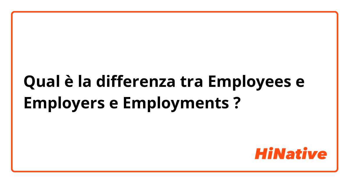 Qual è la differenza tra  Employees  e Employers  e Employments  ?
