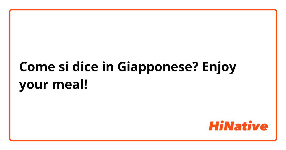 Come si dice in Giapponese? Enjoy your meal!