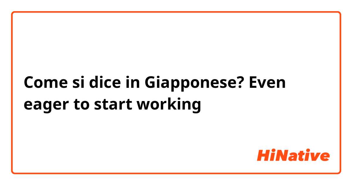 Come si dice in Giapponese? Even eager to start working