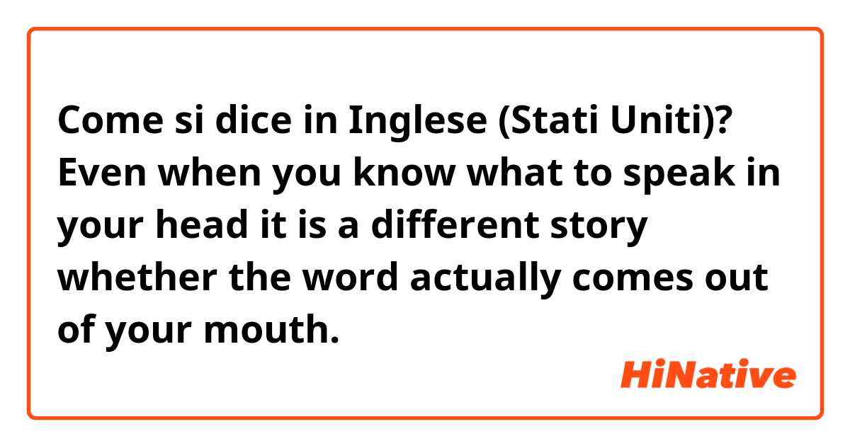 Come si dice in Inglese (Stati Uniti)? Even when you know what to speak in your head it is a different story whether the word actually comes out of your mouth.