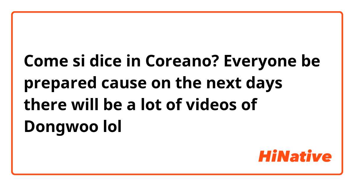 Come si dice in Coreano? Everyone be prepared cause on the next days there will be a lot of videos of Dongwoo lol