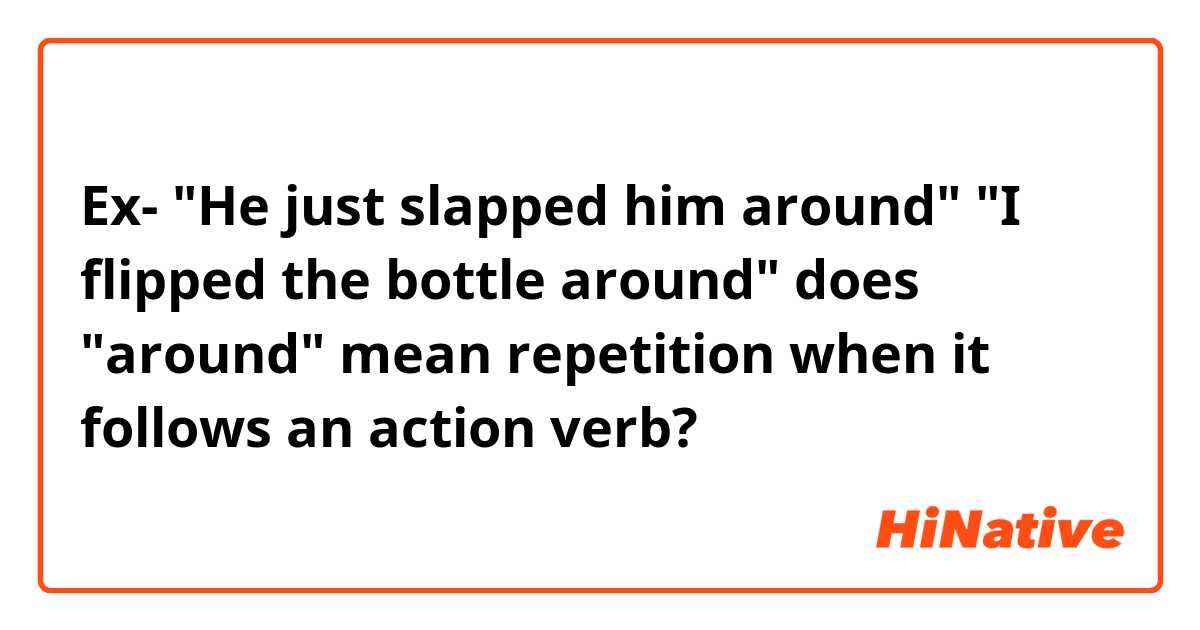 Ex- 
"He just slapped him around"
"I flipped the bottle around"

does "around" mean repetition when it follows an action verb?