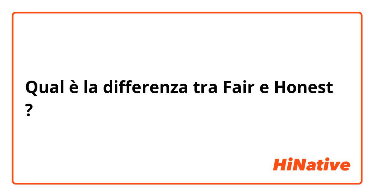 Qual è la differenza tra  Fair e Honest ?