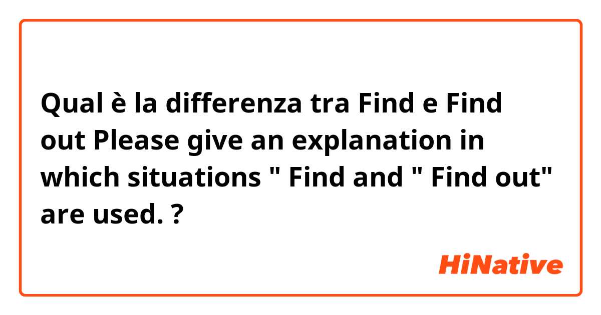 Qual è la differenza tra  Find e Find out

Please give an explanation in which situations " Find  and " Find out" are used. ?