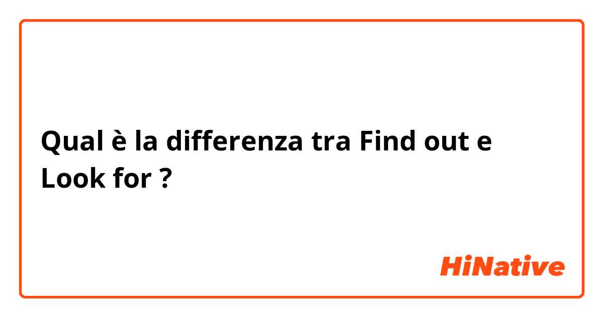 Qual è la differenza tra  Find out e Look for  ?